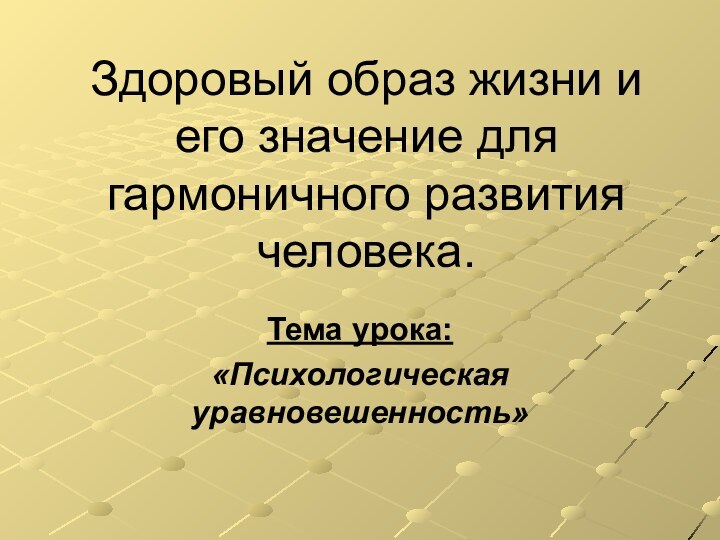 Здоровый образ жизни и его значение для гармоничного развития человека.Тема урока: «Психологическая уравновешенность»