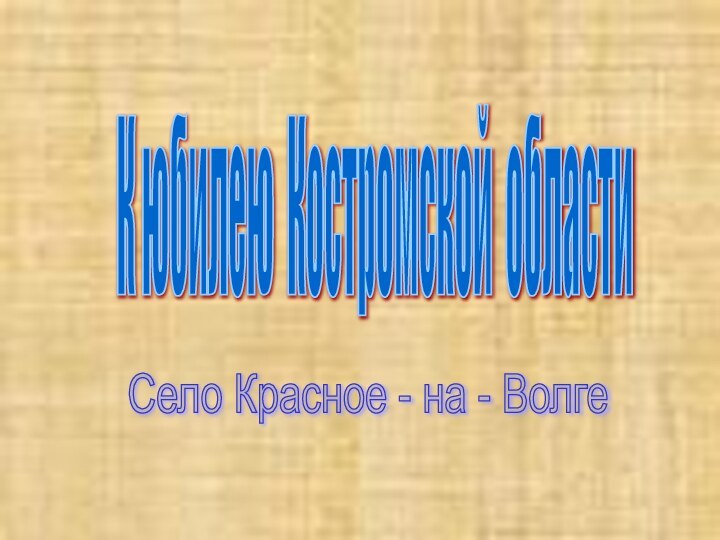 К юбилею Костромской области Село Красное - на - Волге