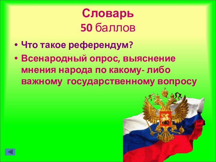 Словарь  50 балловЧто такое референдум?Всенародный опрос, выяснение мнения народа по какому- либо важному государственному вопросу