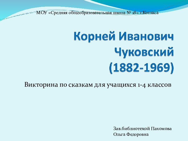 Викторина по сказкам для учащихся 1-4 классовЗав.библиотекой Пахомова Ольга ФедоровнаМОУ «Средняя общеобразовательная школа № 18» г.Котласа