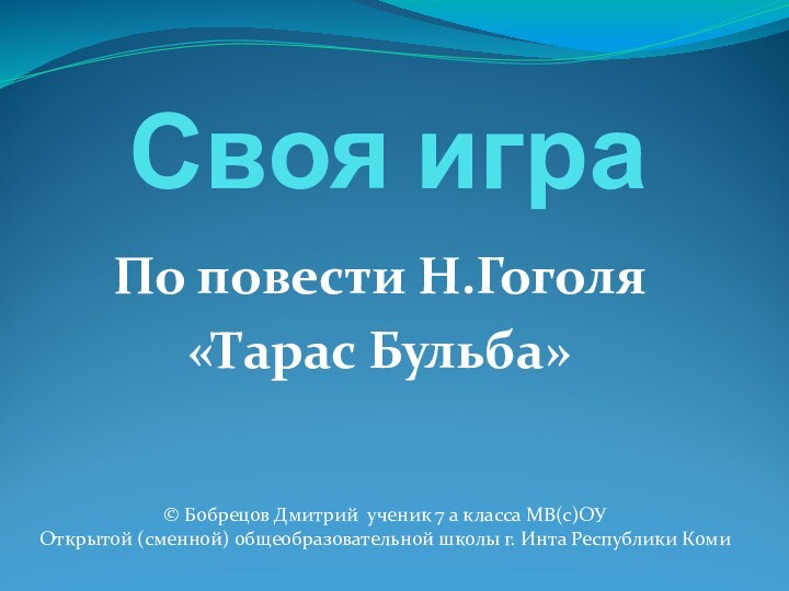 Своя играПо повести Н.Гоголя «Тарас Бульба»© Бобрецов Дмитрий ученик 7 а класса