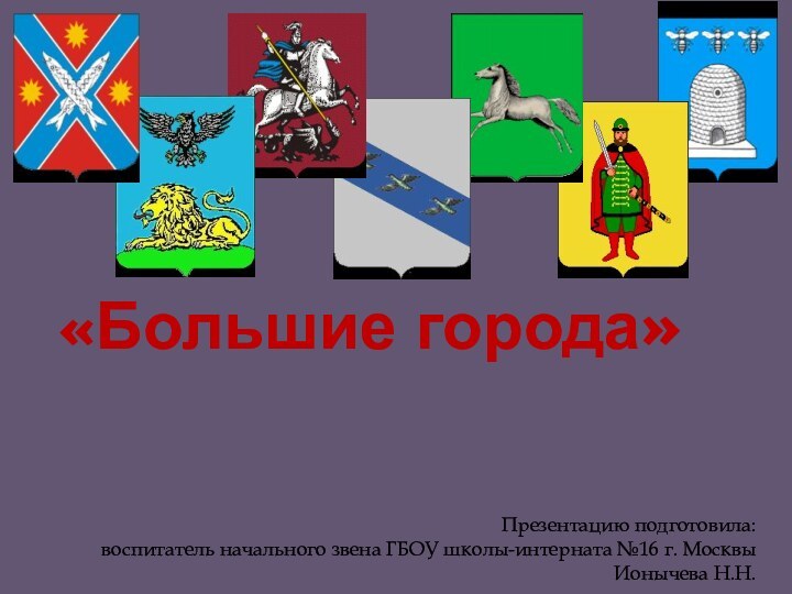 «Большие города»Презентацию подготовила: воспитатель начального звена ГБОУ школы-интерната №16 г. Москвы Ионычева Н.Н.