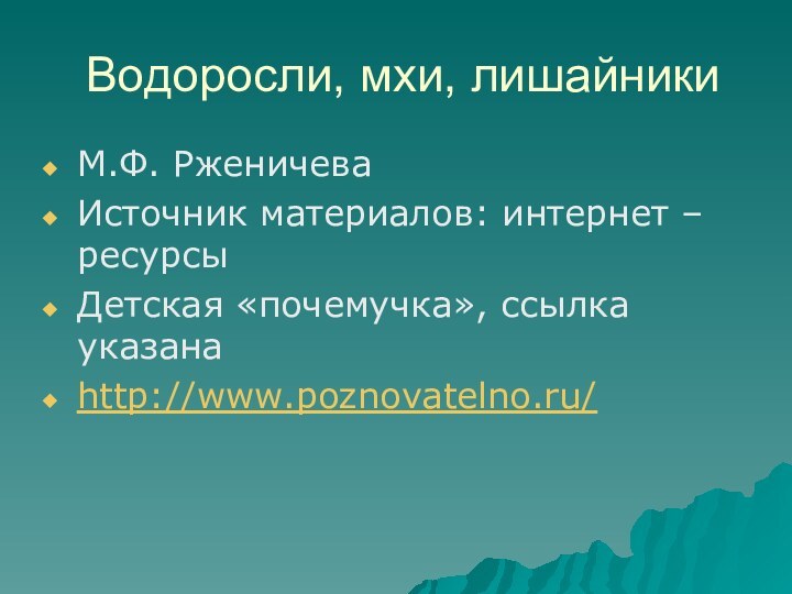 Водоросли, мхи, лишайникиМ.Ф. РженичеваИсточник материалов: интернет – ресурсыДетская «почемучка», ссылка указанаhttp://www.poznovatelno.ru/