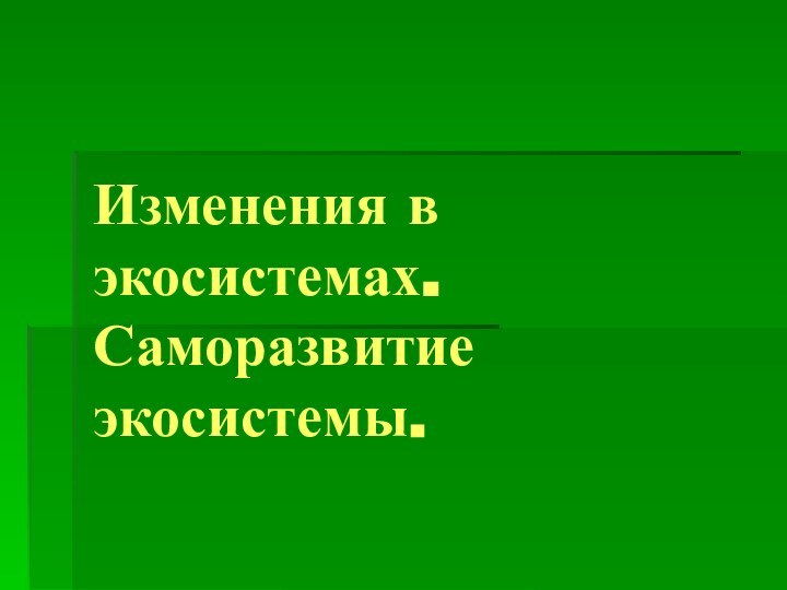 Изменения в экосистемах. Саморазвитие экосистемы.