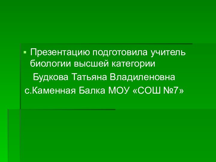 Презентацию подготовила учитель биологии высшей категории 	Будкова Татьяна Владиленовна с.Каменная Балка МОУ «СОШ №7»