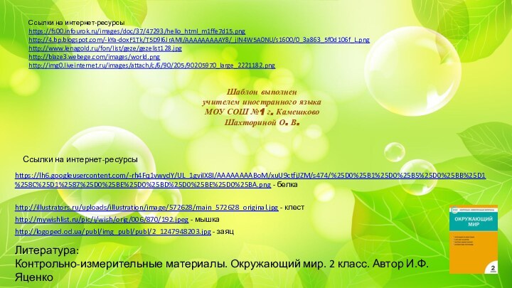 Ссылки на интернет-ресурсыhttps://fs00.infourok.ru/images/doc/37/47293/hello_html_m1ffe7d15.png http://4.bp.blogspot.com/-kYa-doxF1Tk/T5D9I6JrAMI/AAAAAAAAAY8/_jIN4W5A0NU/s1600/0_3a863_5f0d106f_L.png http://www.lenagold.ru/fon/list/geze/gezelist128.jpg http://blaze3.webege.com/images/world.png http://img0.liveinternet.ru/images/attach/c/6/90/205/90205970_large_2221182.png Шаблон выполнен учителем иностранного языкаМОУ