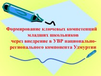 Формирование ключевых компетенций младших школьников через внедрение в УВР национально-регионального компонента Удмуртии