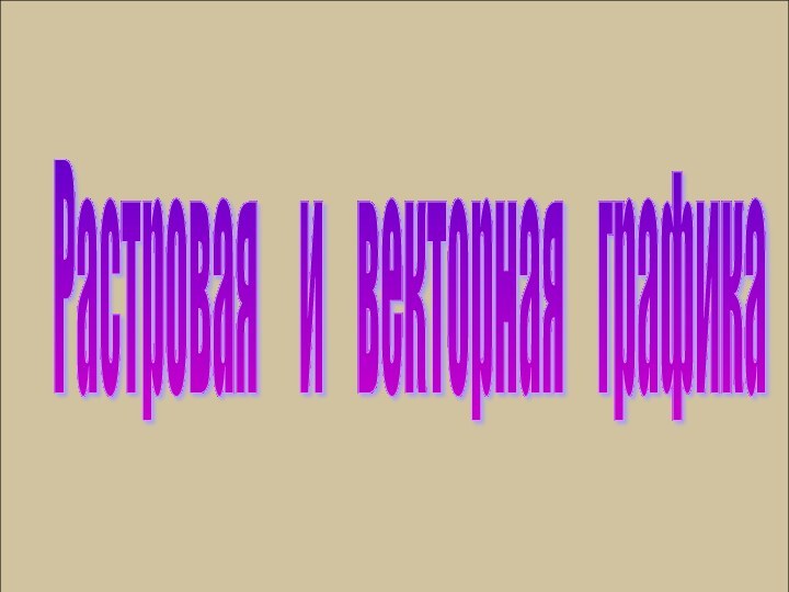 Растровая   и  векторная  графика