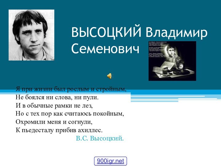 ВЫСОЦКИЙ Владимир СеменовичЯ при жизни был рослым и стройным,Не боялся ни слова,