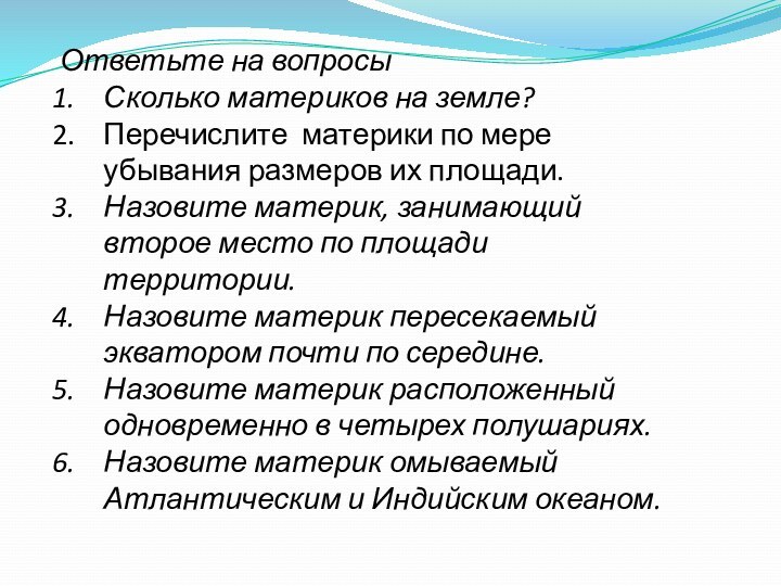 Ответьте на вопросыСколько материков на земле? Перечислите материки по мере убывания размеров