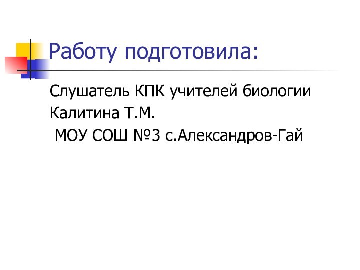 Работу подготовила:Слушатель КПК учителей биологииКалитина Т.М. МОУ СОШ №3 с.Александров-Гай