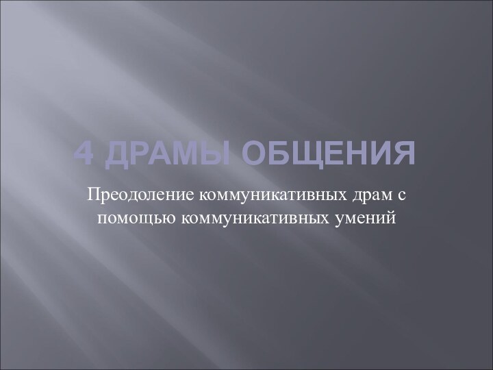 4 ДРАМЫ ОБЩЕНИЯПреодоление коммуникативных драм с помощью коммуникативных умений