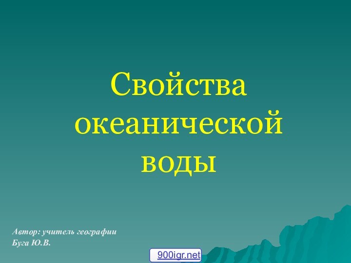 Свойства  океанической  водыАвтор: учитель географии Буга Ю.В.