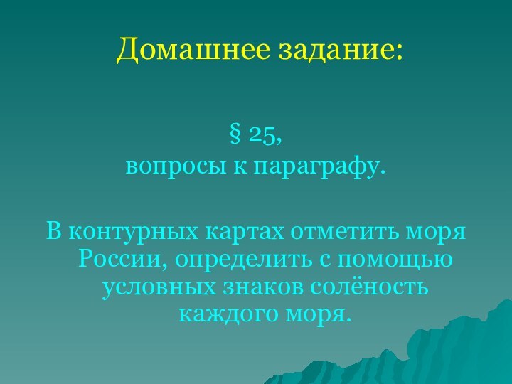 Домашнее задание:§ 25, вопросы к параграфу.В контурных картах отметить моря России, определить