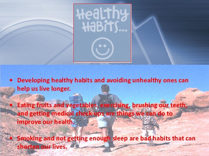 Developing healthy habits and avoiding unhealthy ones can help us live longer.Eating