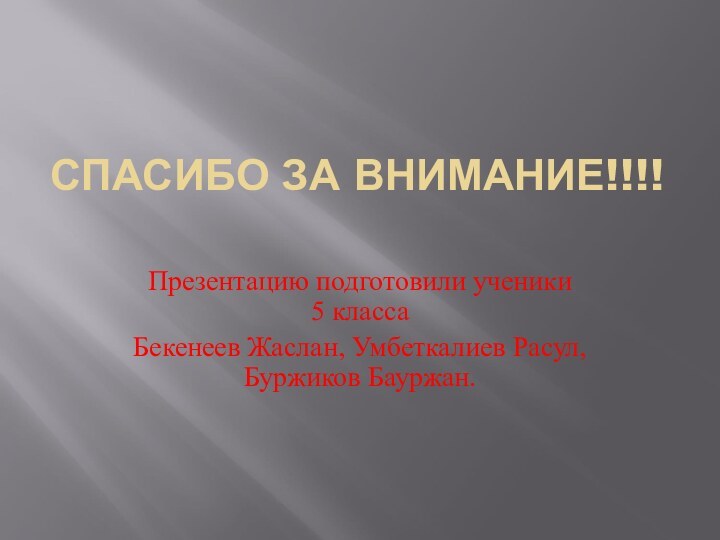 СПАСИБО ЗА ВНИМАНИЕ!!!! Презентацию подготовили ученики    5 классаБекенеев Жаслан, Умбеткалиев Расул,Буржиков Бауржан.