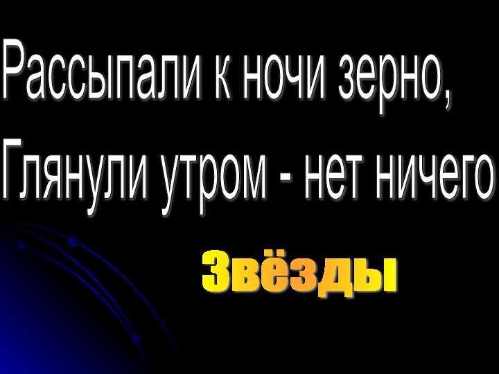 Рассыпали к ночи зерно,  Глянули утром - нет ничегоЗвёзды