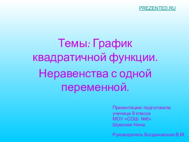 Темы: График квадратичной функции.Неравенства с одной переменной.Презентацию подготовила  ученица 9 класса