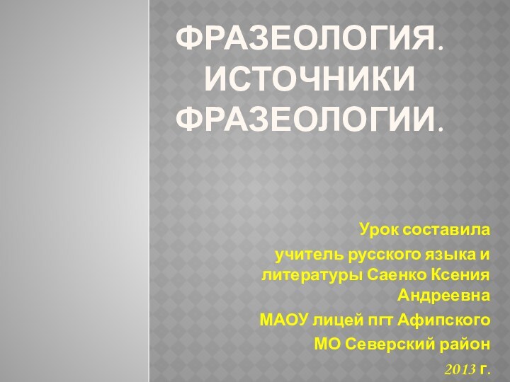 Фразеология. Источники фразеологии.Урок составила учитель русского языка и литературы Саенко Ксения Андреевна