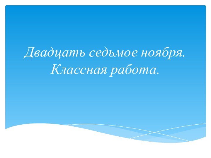 Двадцать седьмое ноября. Классная работа.