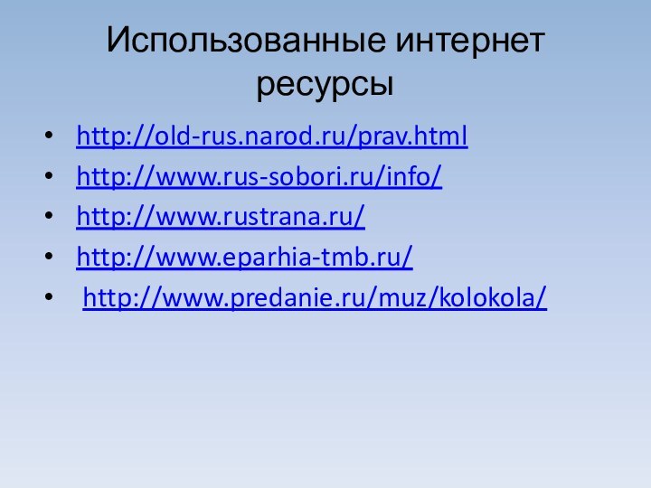 Использованные интернет ресурсы  http://old-rus.narod.ru/prav.html  http://www.rus-sobori.ru/info/  http://www.rustrana.ru/  http://www.eparhia-tmb.ru/    http://www.predanie.ru/muz/kolokola/