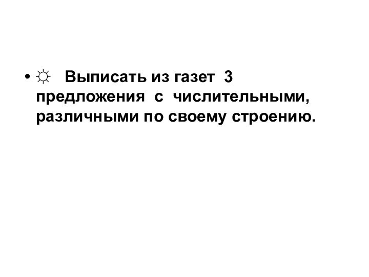 ☼  Выписать из газет 3 предложения с числительными, различными по своему строению.