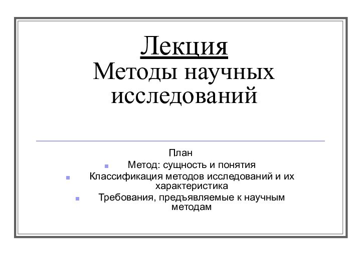 Лекция Методы научных исследованийПланМетод: сущность и понятияКлассификация методов исследований и их характеристикаТребования, предъявляемые к научным методам