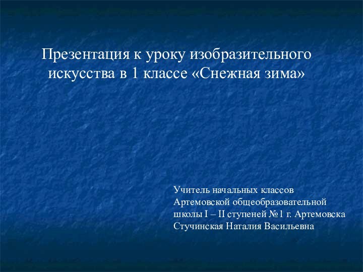 Презентация к уроку изобразительного искусства в 1 классе «Снежная зима»Учитель начальных классов