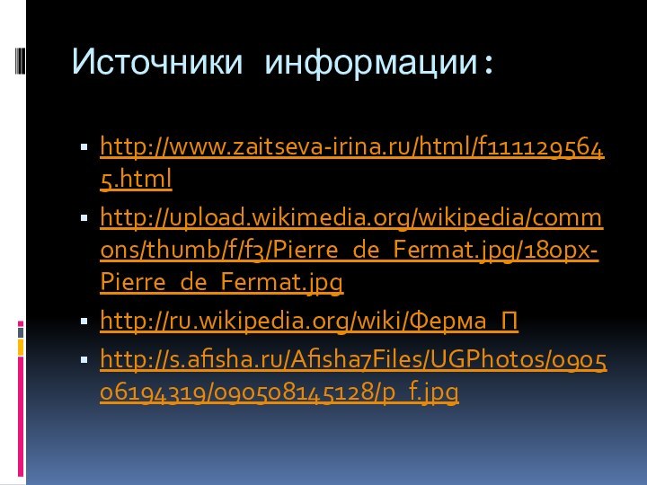 Источники информации:http://www.zaitseva-irina.ru/html/f1111295645.htmlhttp://upload.wikimedia.org/wikipedia/commons/thumb/f/f3/Pierre_de_Fermat.jpg/180px-Pierre_de_Fermat.jpghttp://ru.wikipedia.org/wiki/Ферма_Пhttp://s.afisha.ru/Afisha7Files/UGPhotos/090506194319/090508145128/p_f.jpg