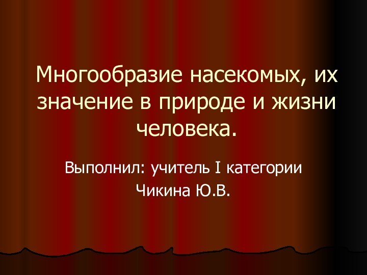 Многообразие насекомых, их значение в природе и жизни человека.Выполнил: учитель I категорииЧикина Ю.В.