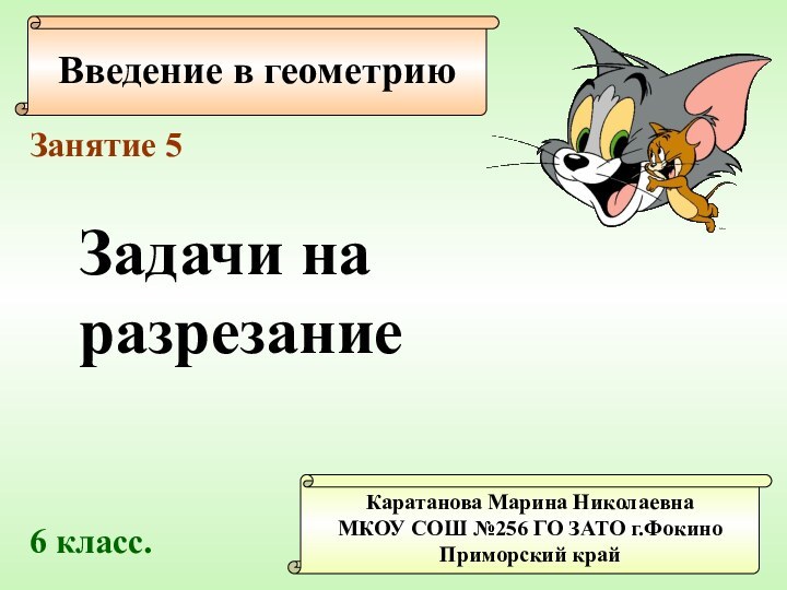 Введение в геометриюКаратанова Марина НиколаевнаМКОУ СОШ №256 ГО ЗАТО г.ФокиноПриморский крайЗанятие 5Задачи на разрезание6 класс.