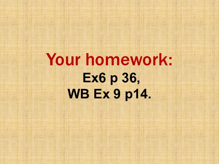 Your homework:  Ex6 p 36, WB Ex 9 p14.