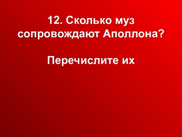 12. Сколько муз сопровождают Аполлона?   Перечислите их