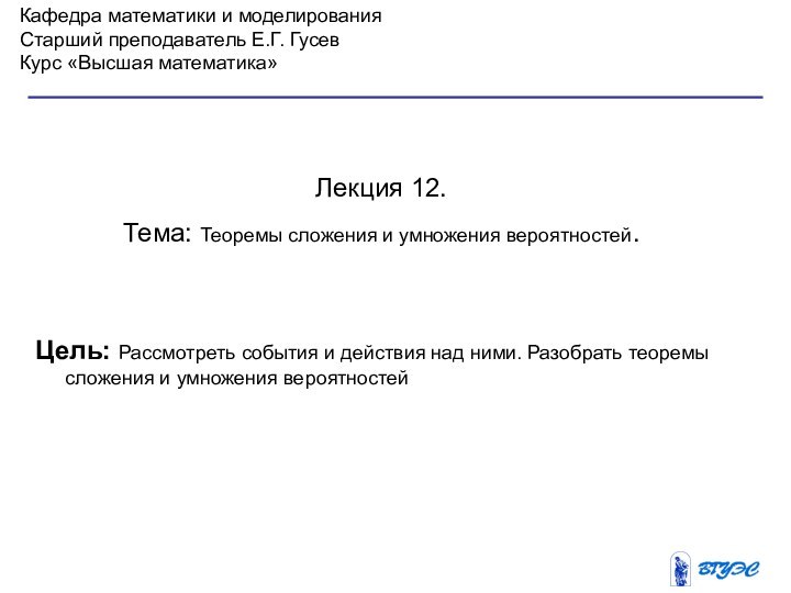 Кафедра математики и моделированияСтарший преподаватель Е.Г. ГусевКурс «Высшая математика»Лекция 12. Тема: Теоремы