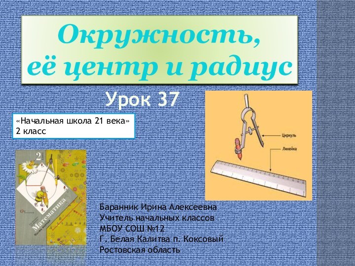 Окружность, её центр и радиусБаранник Ирина АлексеевнаУчитель начальных классовМБОУ СОШ №12Г. Белая