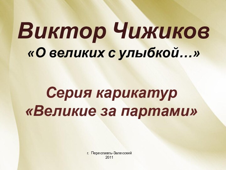 Виктор Чижиков «О великих с улыбкой…»Серия карикатур «Великие за партами»г. Переславль-Залесский2011