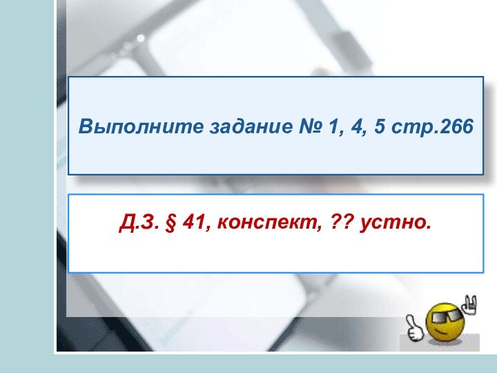 Д.З. § 41, конспект, ?? устно.Выполните задание № 1, 4, 5 стр.266