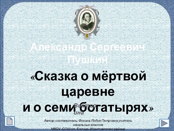 Александр СергеевичПушкин«Сказка о мёртвой царевнеи о семи богатырях»ВикторинаАвтор-составитель: Фокина Лидия Петровна учитель