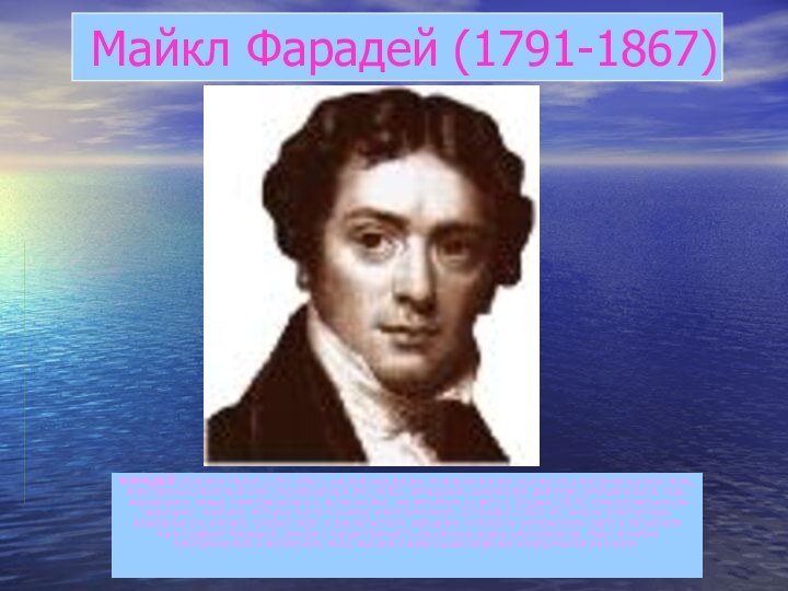 Майкл Фарадей (1791-1867)ФАРАДЕЙ (Faraday) Майкл (1791-1867), английский физик, основоположник учения об электромагнитном