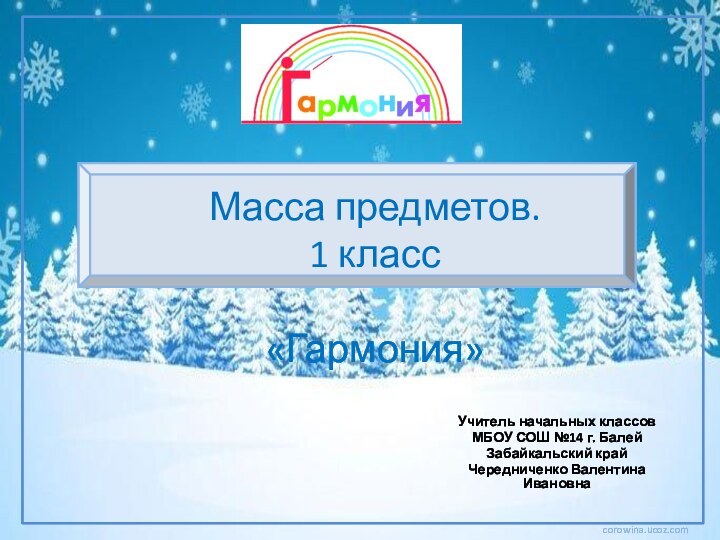 Масса предметов.  1 класс  «Гармония»Учитель начальных классовМБОУ СОШ №14 г. БалейЗабайкальский крайЧередниченко Валентина Ивановна