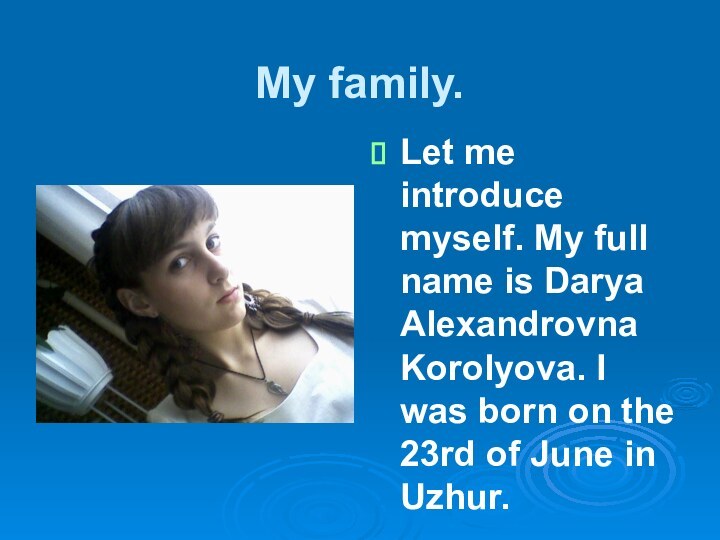 My family.Let me introduce myself. My full name is Darya Alexandrovna Korolyova.