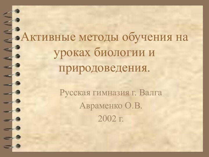 Активные методы обучения на уроках биологии и природоведения. Русская гимназия г. ВалгаАвраменко О.В.2002 г.