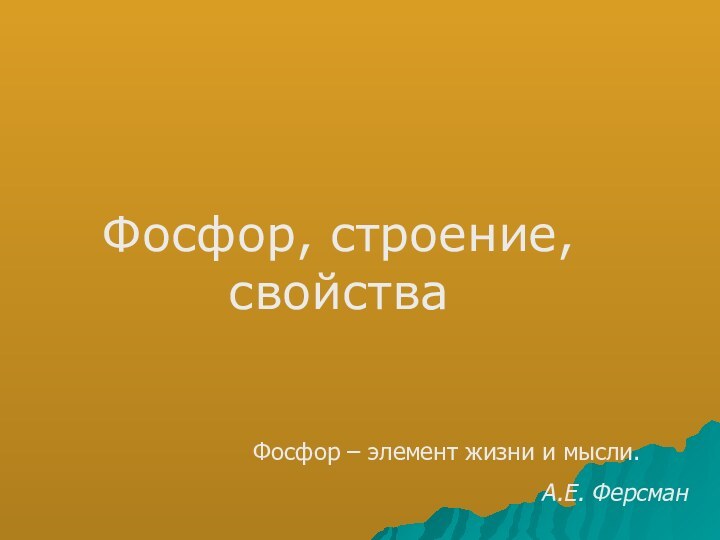 Фосфор, строение, свойстваФосфор – элемент жизни и мысли.			А.Е. Ферсман