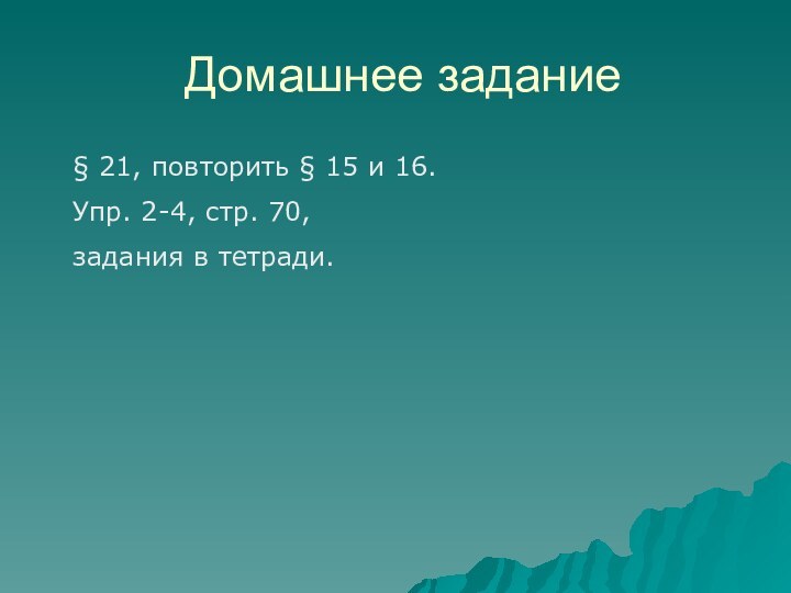 Домашнее задание§ 21, повторить § 15 и 16.Упр. 2-4, стр. 70, задания в тетради.