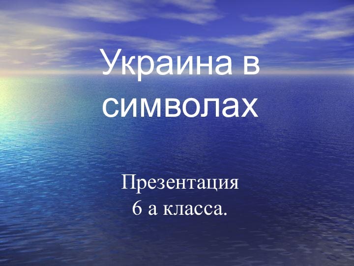 Украина в символах  Презентация  6 а класса.