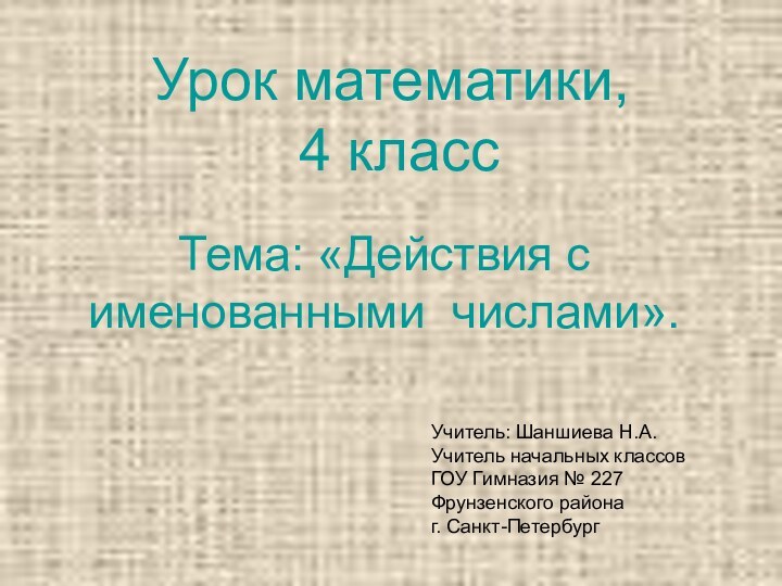 Урок математики,  4 классТема: «Действия с именованными числами».Учитель: Шаншиева Н.А.Учитель начальных