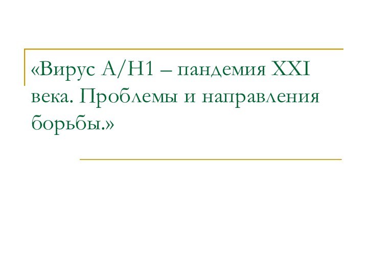 «Вирус A/H1 – пандемия XXI века. Проблемы и направления борьбы.»