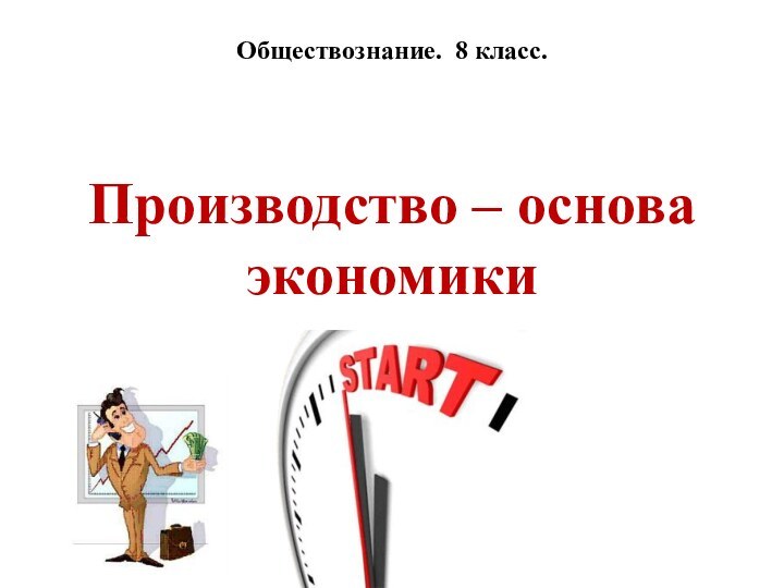 Производство – основа экономикиОбществознание. 8 класс.