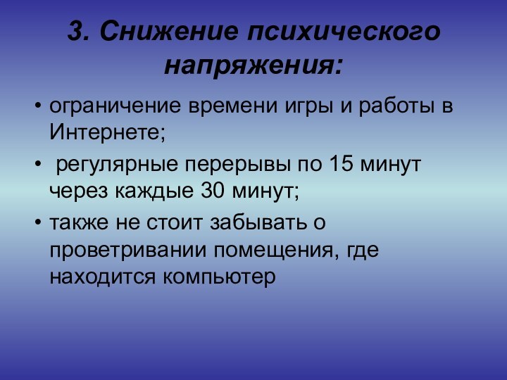 3. Снижение психического напряжения:ограничение времени игры и работы в Интернете; регулярные перерывы