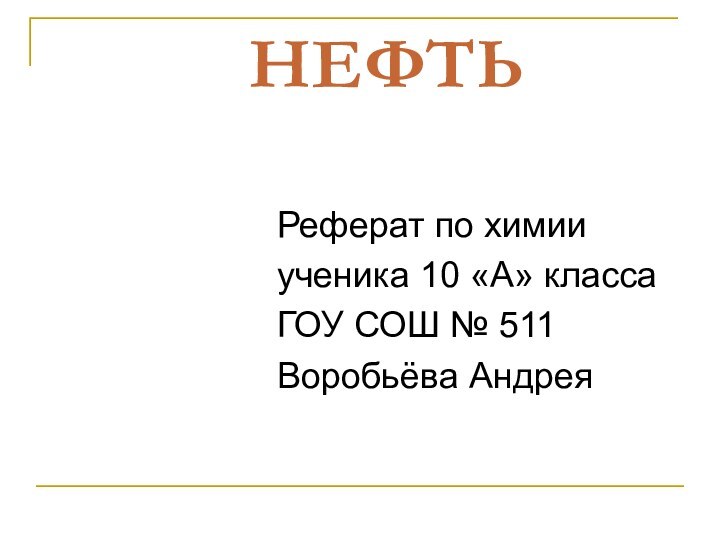 НЕФТЬ  Реферат по химииученика 10 «А» классаГОУ СОШ № 511Воробьёва Андрея